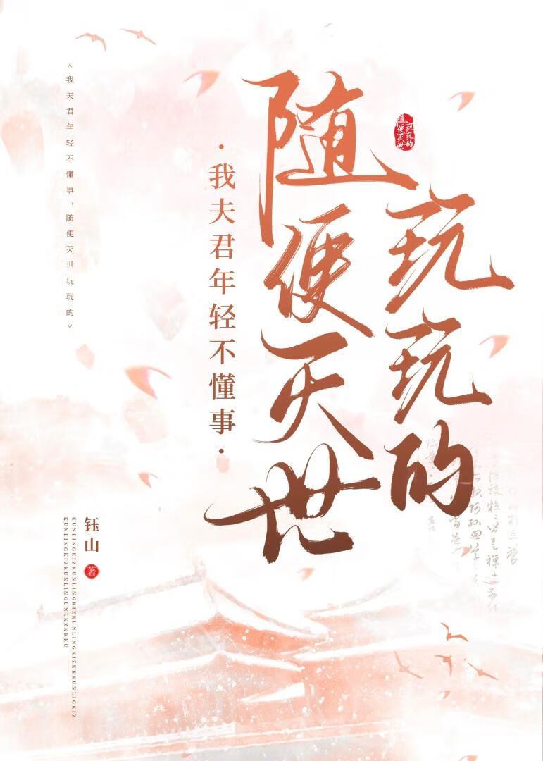 我夫君年轻不懂事，随便灭世玩玩的